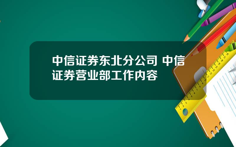 中信证券东北分公司 中信证券营业部工作内容